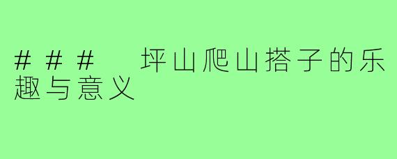 ### 坪山爬山搭子的乐趣与意义