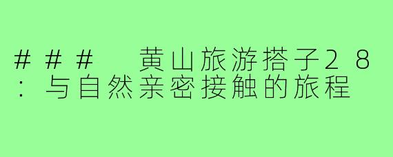 ### 黄山旅游搭子28：与自然亲密接触的旅程