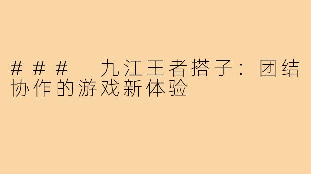 ### 九江王者搭子：团结协作的游戏新体验