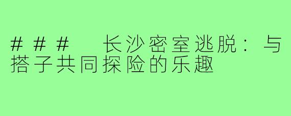 ### 长沙密室逃脱:与搭子共同探险的乐趣