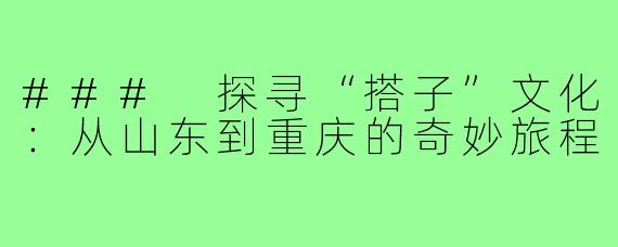 ### 探寻“搭子”文化：从山东到重庆的奇妙旅程
