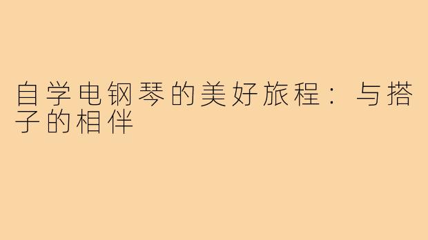自学电钢琴的美好旅程:与搭子的相伴