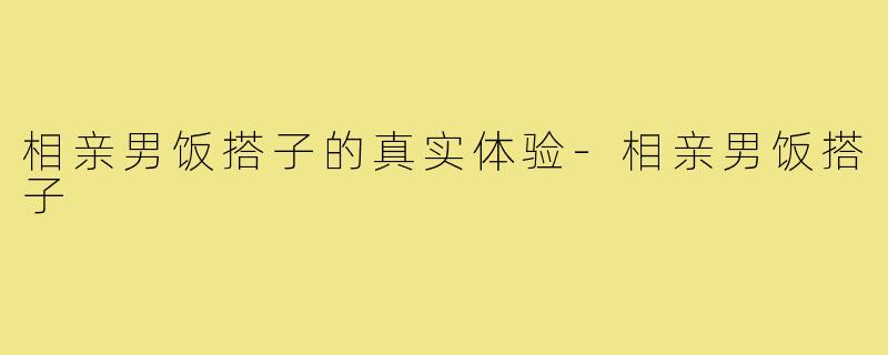相亲男饭搭子的真实体验