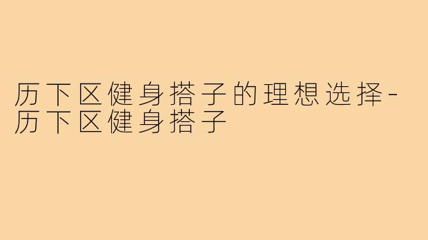 历下区健身搭子的理想选择-历下区健身搭子