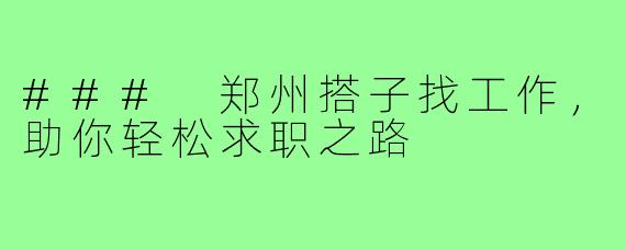 ### 郑州搭子找工作,助你轻松求职之路