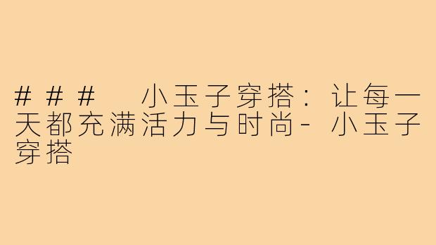 ### 小玉子穿搭：让每一天都充满活力与时尚