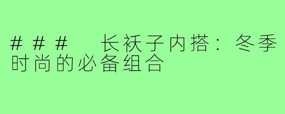 ### 长袄子内搭:冬季时尚的必备组合