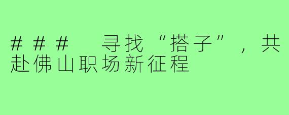 ### 寻找“搭子”,共赴佛山职场新征程