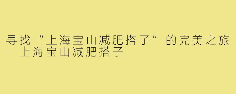 寻找“上海宝山减肥搭子”的完美之旅-上海宝山减肥搭子