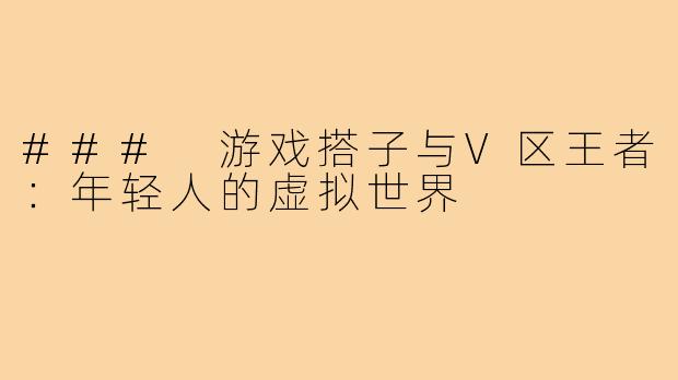 ### 游戏搭子与V区王者:年轻人的虚拟世界