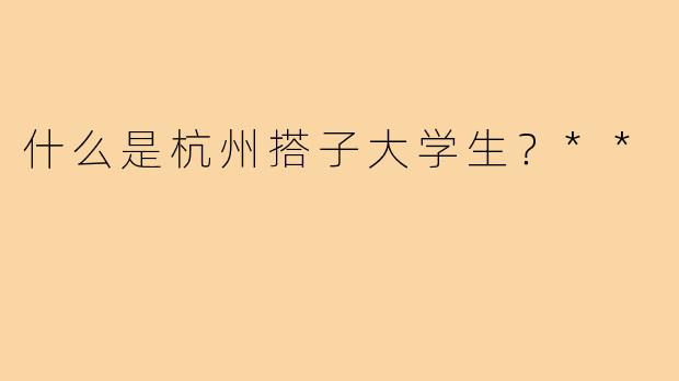什么是杭州搭子大学生？**