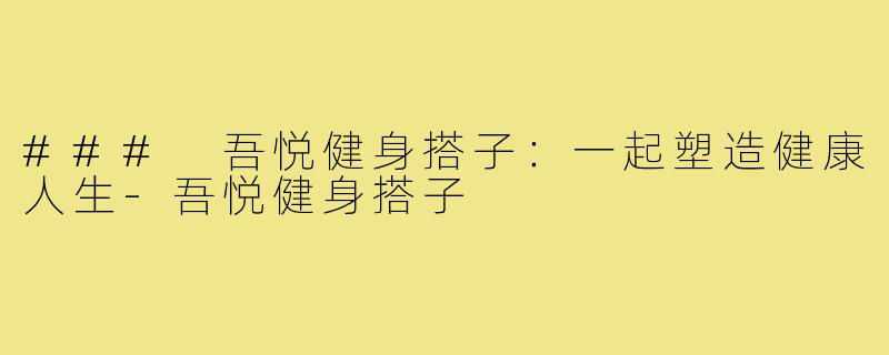 ### 吾悦健身搭子：一起塑造健康人生