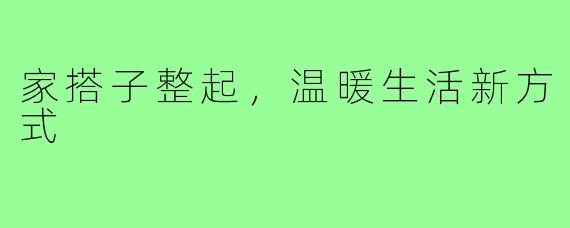家搭子整起,温暖生活新方式