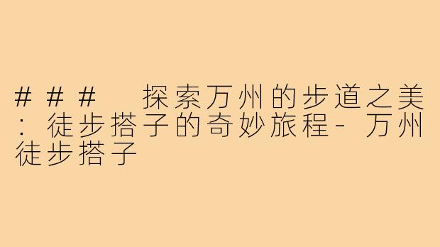 ### 探索万州的步道之美:徒步搭子的奇妙旅程-万州徒步搭子