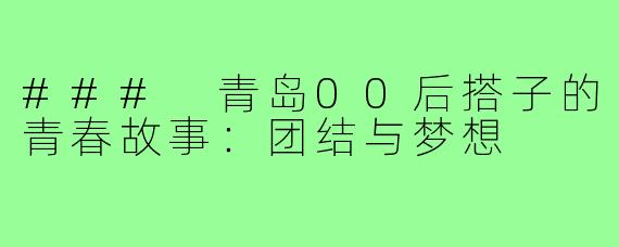 ### 青岛00后搭子的青春故事:团结与梦想