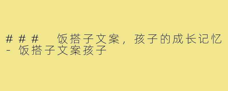 ### 饭搭子文案,孩子的成长记忆-饭搭子文案孩子