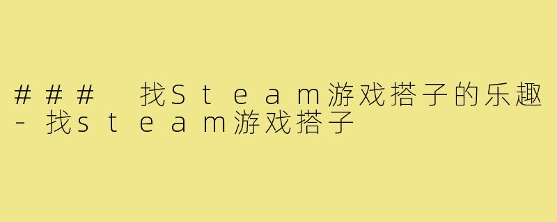 ### 找Steam游戏搭子的乐趣-找steam游戏搭子