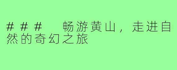 ### 畅游黄山，走进自然的奇幻之旅