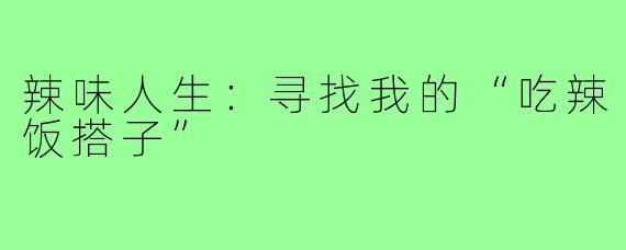 辣味人生：寻找我的“吃辣饭搭子”
