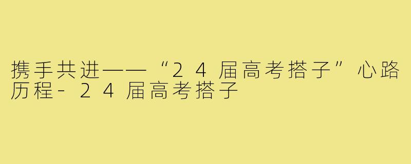 携手共进——“24届高考搭子”心路历程-24届高考搭子
