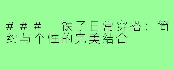 ### 铁子日常穿搭：简约与个性的完美结合