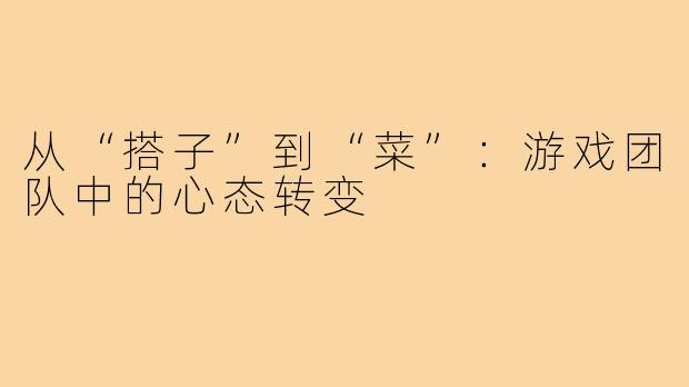 从“搭子”到“菜”:游戏团队中的心态转变