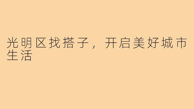光明区找搭子,开启美好城市生活