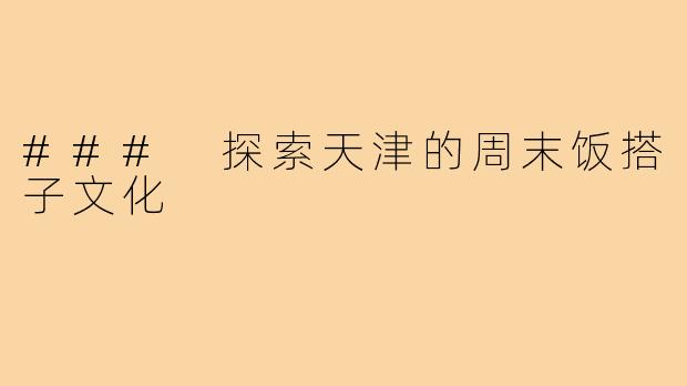 ### 探索天津的周末饭搭子文化