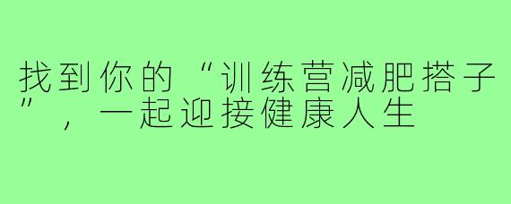 找到你的“训练营减肥搭子”，一起迎接健康人生