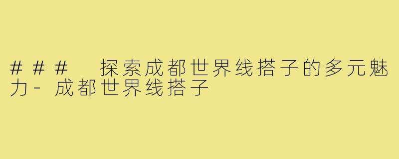 ### 探索成都世界线搭子的多元魅力-成都世界线搭子