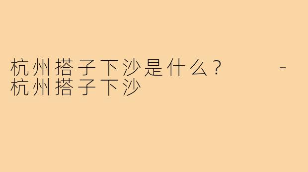 杭州搭子下沙是什么？  