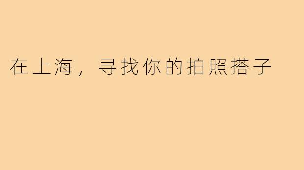 在上海,寻找你的拍照搭子