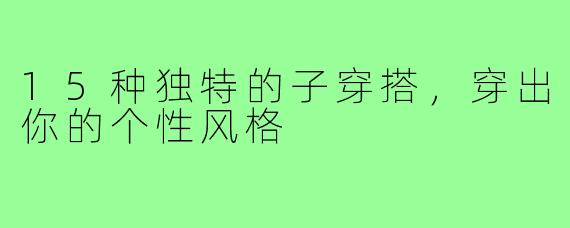 15种独特的子穿搭，穿出你的个性风格