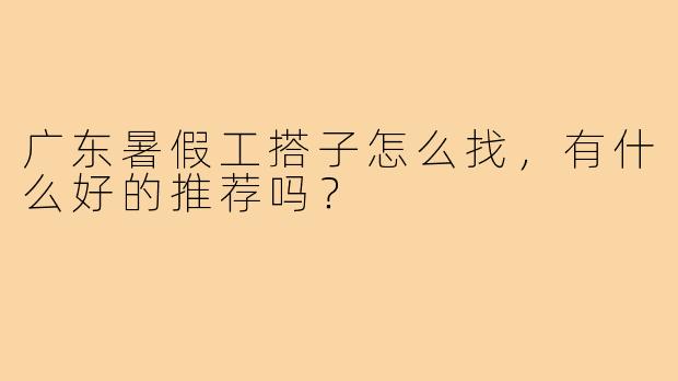 广东暑假工搭子怎么找，有什么好的推荐吗？