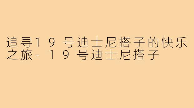 追寻19号迪士尼搭子的快乐之旅-19号迪士尼搭子