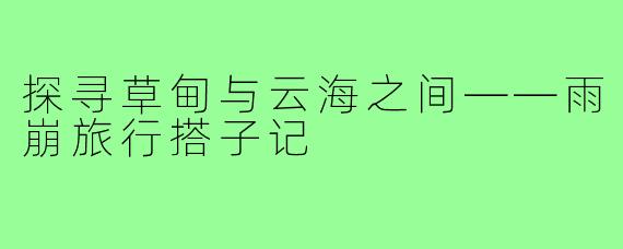 探寻草甸与云海之间——雨崩旅行搭子记