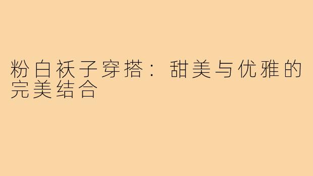 粉白袄子穿搭：甜美与优雅的完美结合