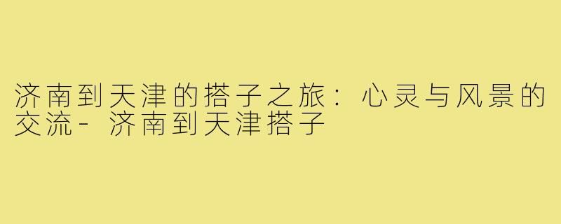 济南到天津的搭子之旅:心灵与风景的交流-济南到天津搭子
