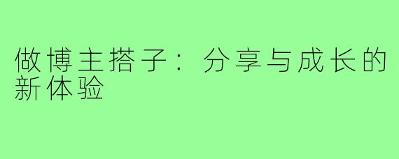 做博主搭子:分享与成长的新体验