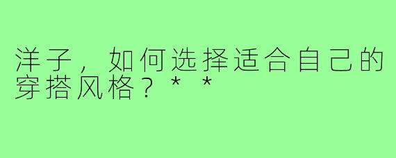 洋子，如何选择适合自己的穿搭风格？**