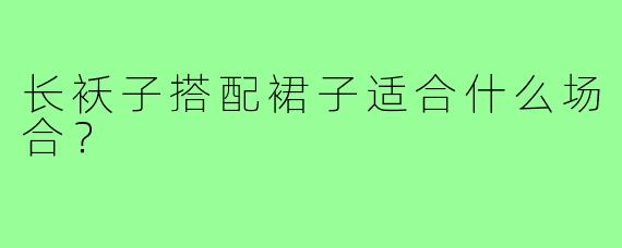 长袄子搭配裙子适合什么场合？