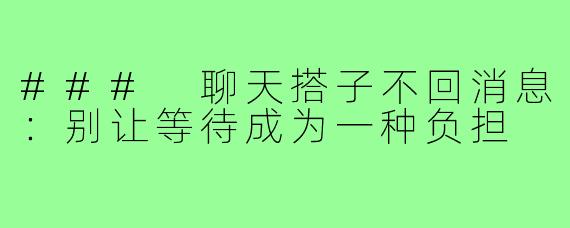 ### 聊天搭子不回消息:别让等待成为一种负担