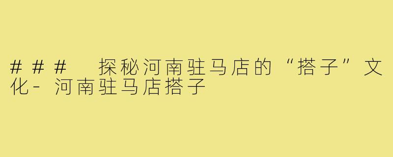 ### 探秘河南驻马店的“搭子”文化-河南驻马店搭子