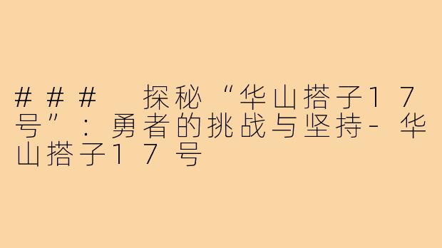 ### 探秘“华山搭子17号”：勇者的挑战与坚持-华山搭子17号
