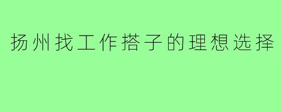 扬州找工作搭子的理想选择