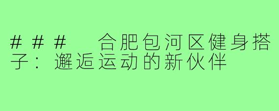### 合肥包河区健身搭子:邂逅运动的新伙伴