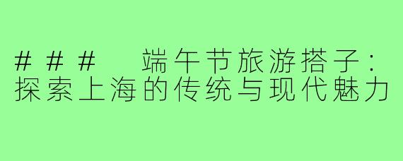 ### 端午节旅游搭子:探索上海的传统与现代魅力