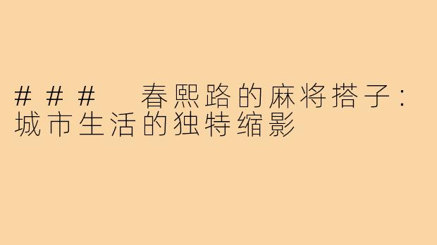 ### 春熙路的麻将搭子:城市生活的独特缩影
