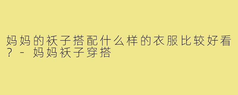 妈妈的袄子搭配什么样的衣服比较好看?-妈妈袄子穿搭