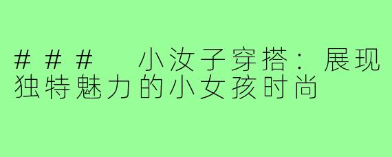 ### 小汝子穿搭:展现独特魅力的小女孩时尚